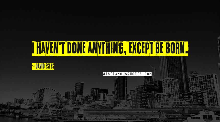 David Estes quotes: I haven't done anything, except be born.