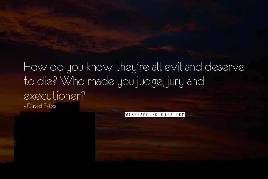 David Estes quotes: How do you know they're all evil and deserve to die? Who made you judge, jury and executioner?