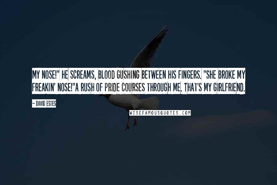 David Estes quotes: My nose!" he screams, blood gushing between his fingers. "She broke my freakin' nose!"A rush of pride courses through me. That's my girlfriend.