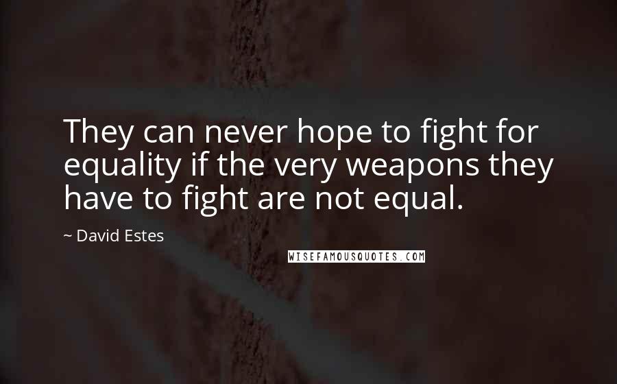 David Estes quotes: They can never hope to fight for equality if the very weapons they have to fight are not equal.