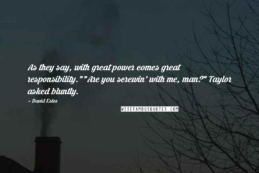 David Estes quotes: As they say, with great power comes great responsibility.""Are you screwin' with me, man?" Taylor asked bluntly.