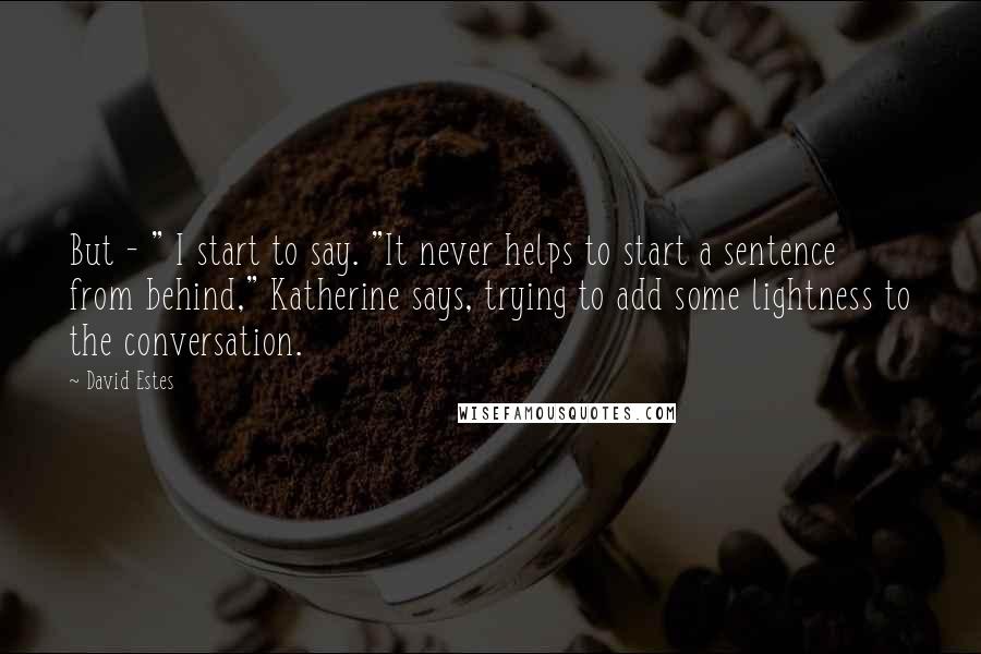 David Estes quotes: But - " I start to say. "It never helps to start a sentence from behind," Katherine says, trying to add some lightness to the conversation.