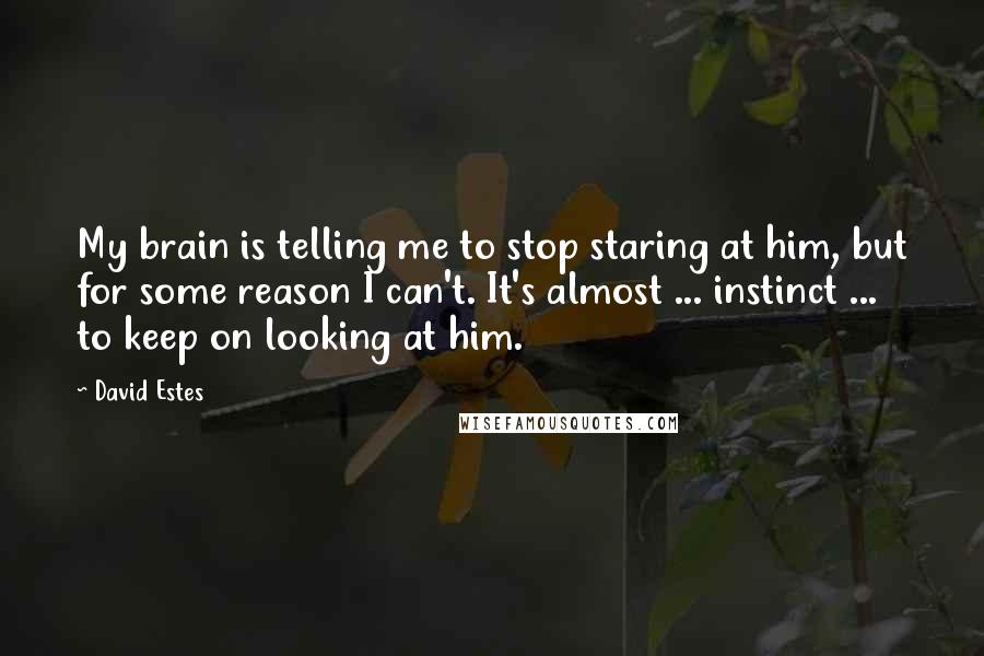 David Estes quotes: My brain is telling me to stop staring at him, but for some reason I can't. It's almost ... instinct ... to keep on looking at him.