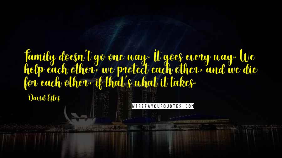 David Estes quotes: Family doesn't go one way. It goes every way. We help each other, we protect each other, and we die for each other, if that's what it takes.