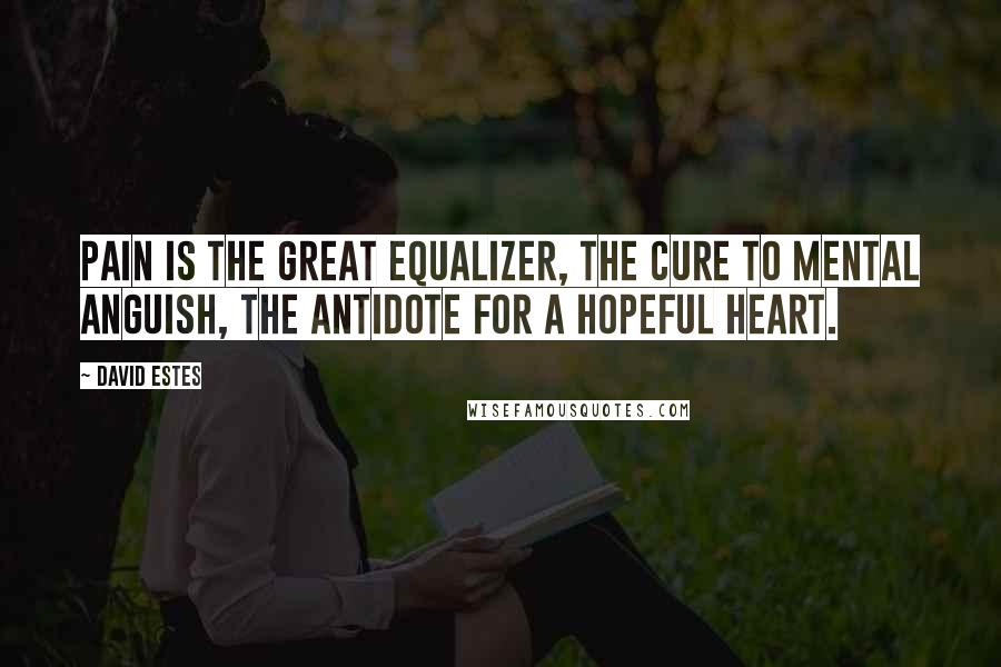 David Estes quotes: Pain is the great equalizer, the cure to mental anguish, the antidote for a hopeful heart.