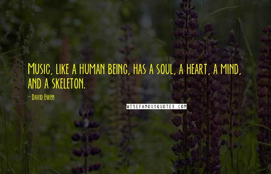 David Ewen quotes: Music, like a human being, has a soul, a heart, a mind, and a skeleton.