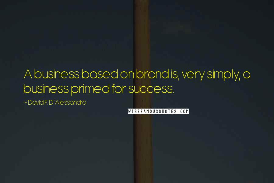 David F. D'Alessandro quotes: A business based on brand is, very simply, a business primed for success.
