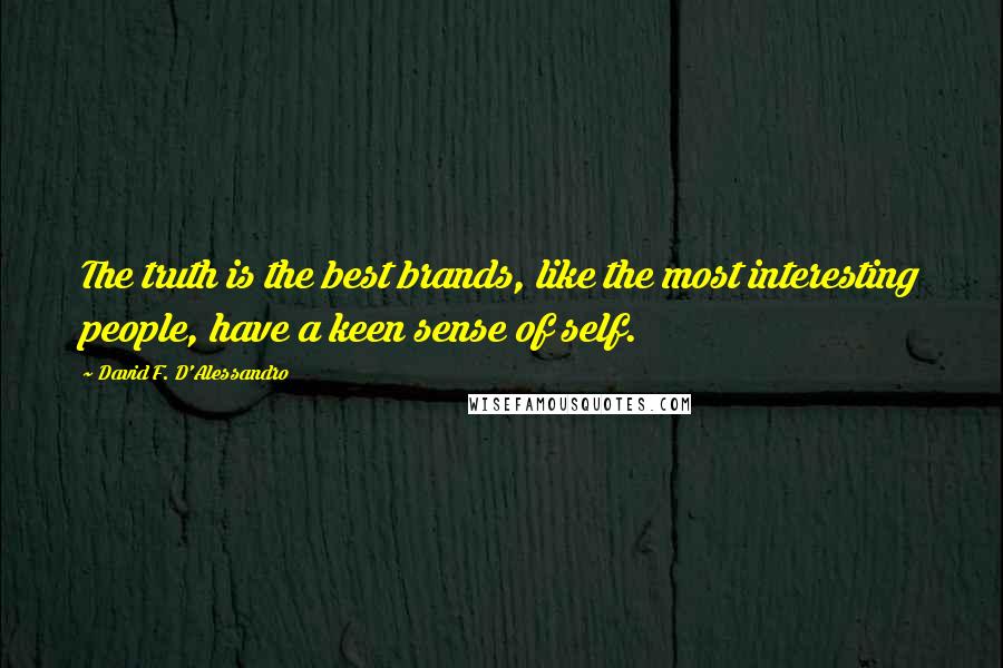 David F. D'Alessandro quotes: The truth is the best brands, like the most interesting people, have a keen sense of self.