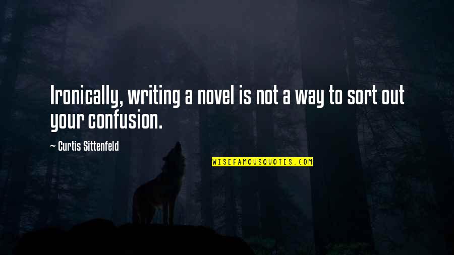David F Day Of The Solid Muldoon Quotes By Curtis Sittenfeld: Ironically, writing a novel is not a way David F Day Of The Solid Muldoon Quotes By Curtis Sittenfeld: Ironically, writing a novel is not a way