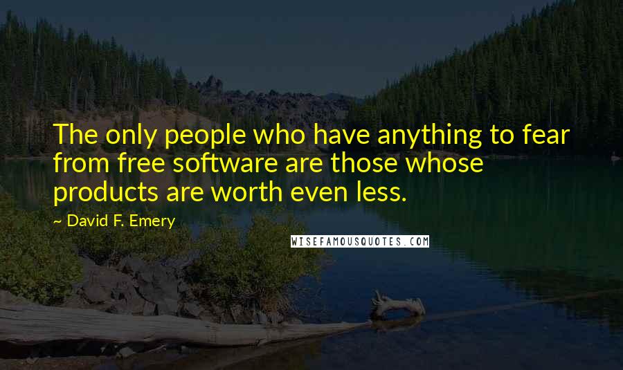David F. Emery quotes: The only people who have anything to fear from free software are those whose products are worth even less. David F. Emery quotes: The only people who have anything to fear from free software are those whose products are worth even less.