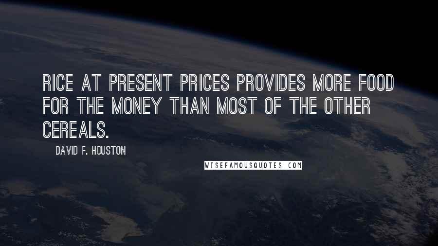 David F. Houston quotes: Rice at present prices provides more food for the money than most of the other cereals.