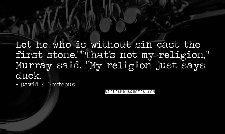 David F. Porteous quotes: Let he who is without sin cast the first stone.""That's not my religion," Murray said. "My religion just says duck.
