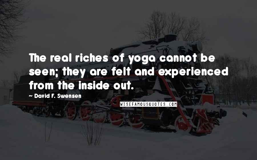 David F. Swensen quotes: The real riches of yoga cannot be seen; they are felt and experienced from the inside out.