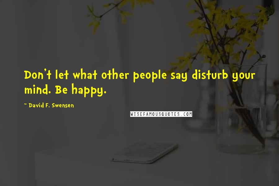 David F. Swensen quotes: Don't let what other people say disturb your mind. Be happy.