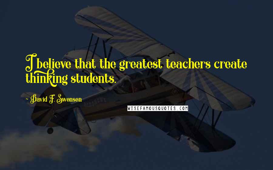 David F. Swensen quotes: I believe that the greatest teachers create thinking students.