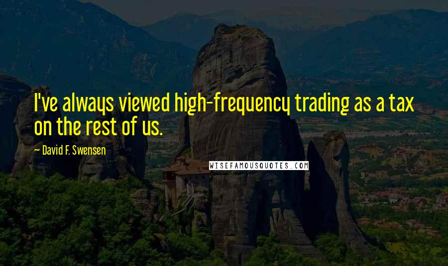 David F. Swensen quotes: I've always viewed high-frequency trading as a tax on the rest of us.