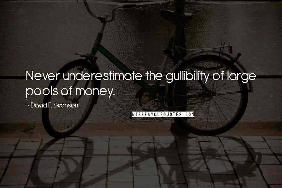 David F. Swensen quotes: Never underestimate the gullibility of large pools of money.