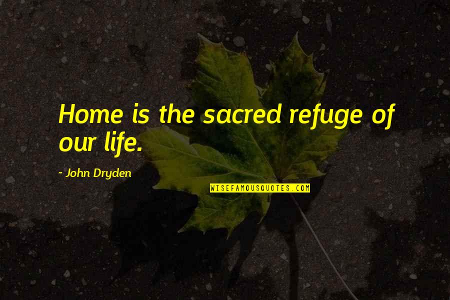 David Fairchild Quotes By John Dryden: Home is the sacred refuge of our life. David Fairchild Quotes By John Dryden: Home is the sacred refuge of our life.