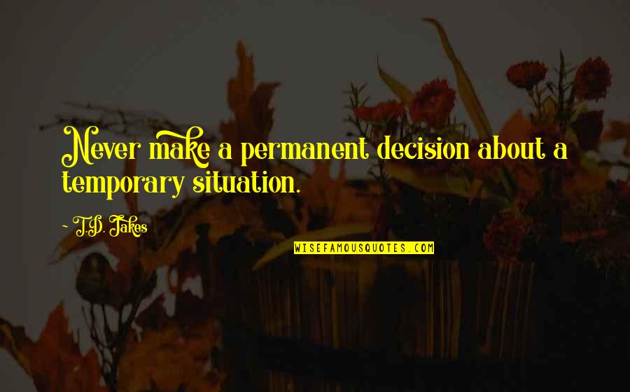 David Farland Quotes By T.D. Jakes: Never make a permanent decision about a temporary