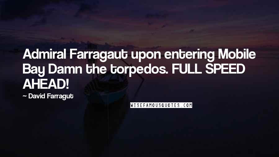 David Farragut quotes: Admiral Farragaut upon entering Mobile Bay Damn the torpedos. FULL SPEED AHEAD!