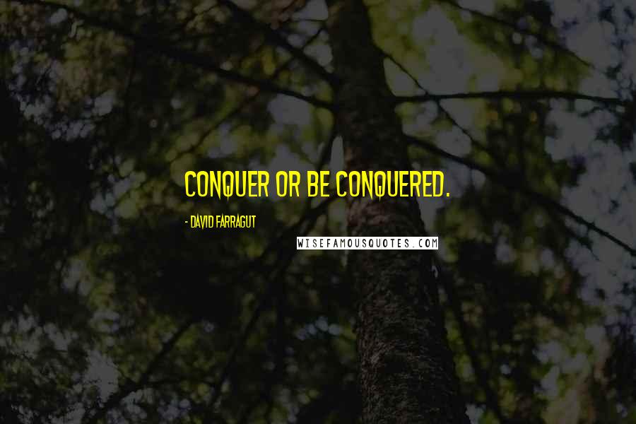 David Farragut quotes: Conquer or be conquered.