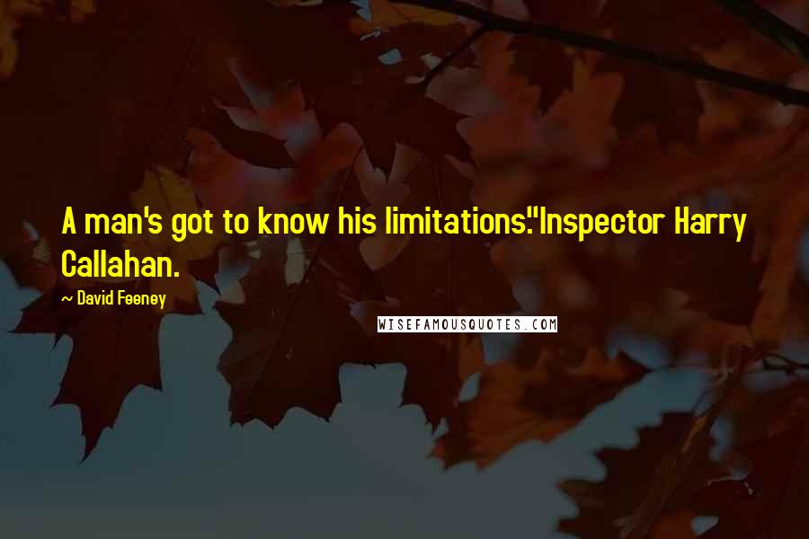 David Feeney quotes: A man's got to know his limitations."Inspector Harry Callahan.