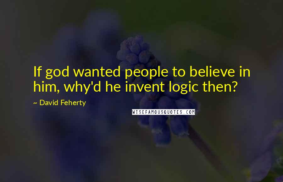 David Feherty quotes: If god wanted people to believe in him, why'd he invent logic then?