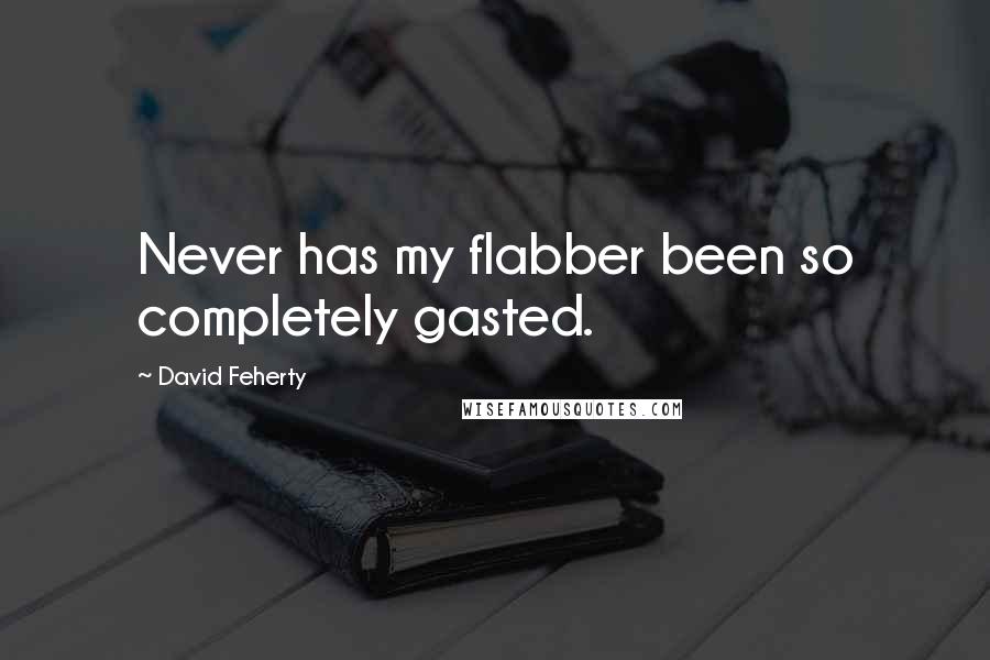 David Feherty quotes: Never has my flabber been so completely gasted.