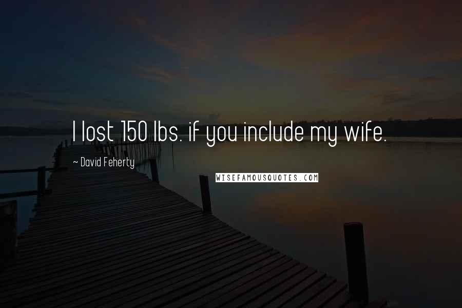 David Feherty quotes: I lost 150 lbs. if you include my wife.