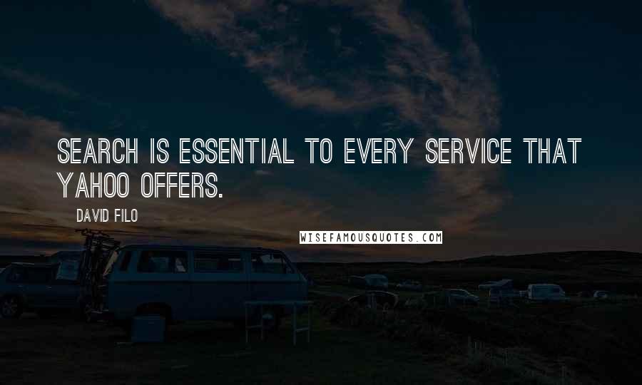 David Filo quotes: Search is essential to every service that Yahoo offers.