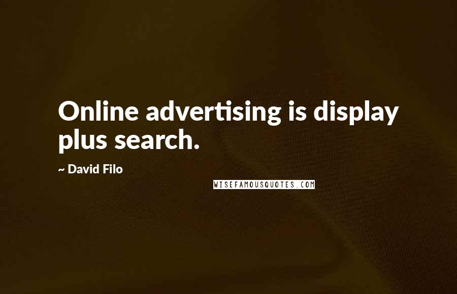 David Filo quotes: Online advertising is display plus search.