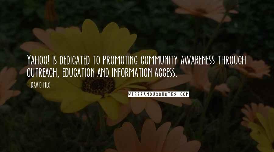 David Filo quotes: Yahoo! is dedicated to promoting community awareness through outreach, education and information access.