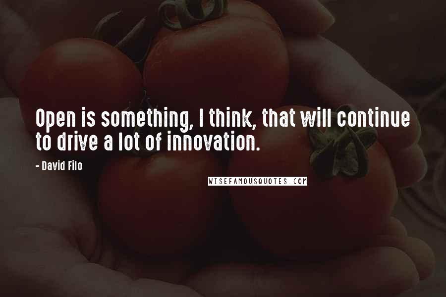 David Filo quotes: Open is something, I think, that will continue to drive a lot of innovation.