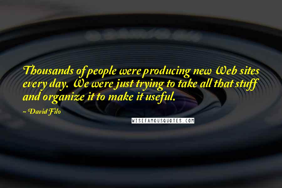 David Filo quotes: Thousands of people were producing new Web sites every day. We were just trying to take all that stuff and organize it to make it useful.