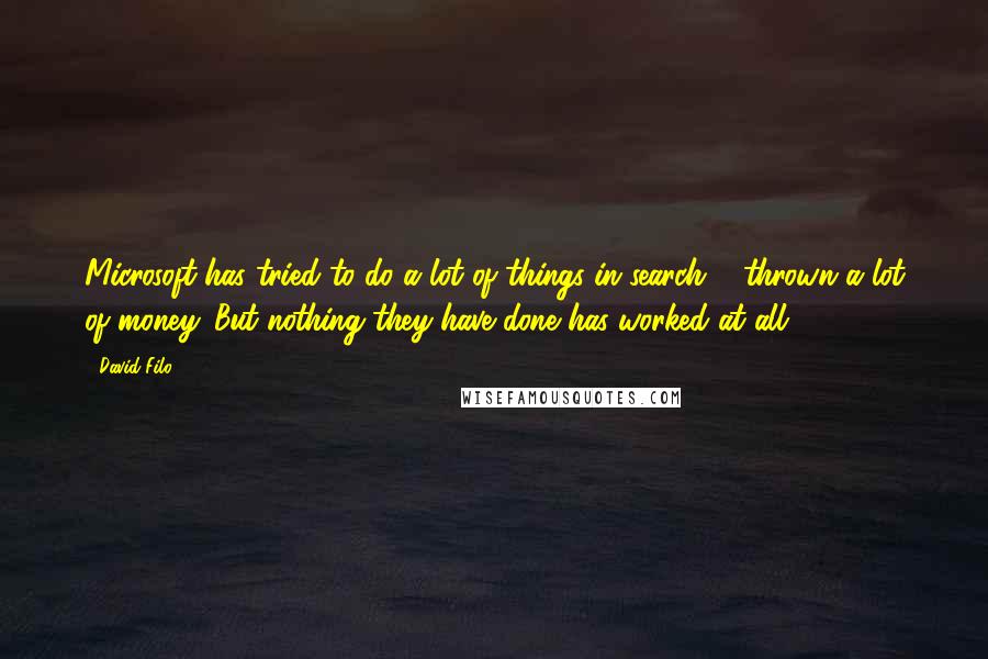 David Filo quotes: Microsoft has tried to do a lot of things in search ... thrown a lot of money. But nothing they have done has worked at all.