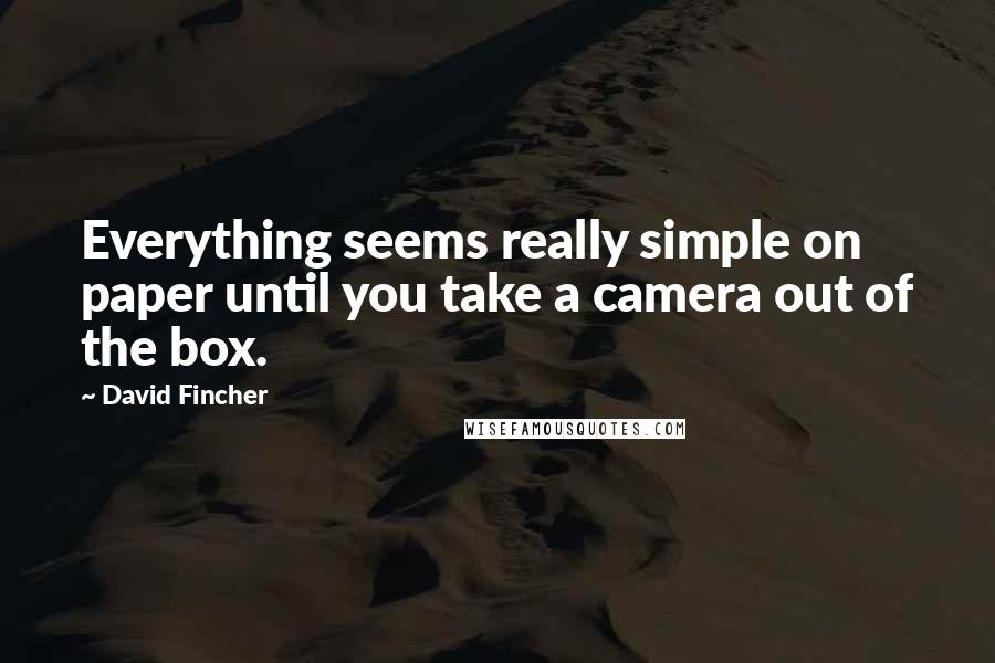 David Fincher quotes: Everything seems really simple on paper until you take a camera out of the box.