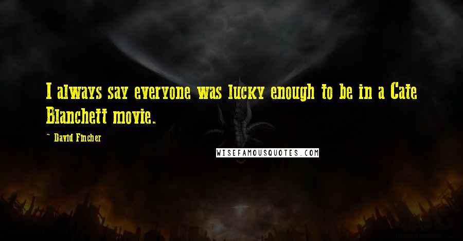 David Fincher quotes: I always say everyone was lucky enough to be in a Cate Blanchett movie.