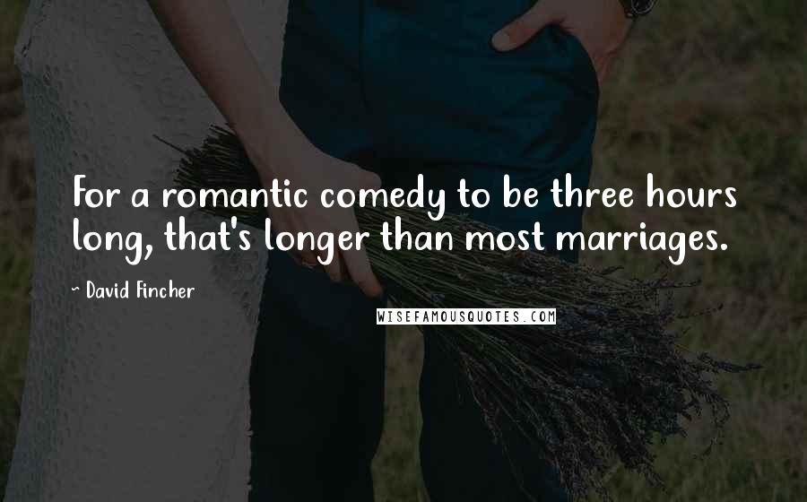 David Fincher quotes: For a romantic comedy to be three hours long, that's longer than most marriages.