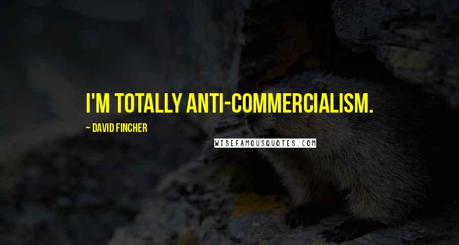 David Fincher quotes: I'm totally anti-commercialism.