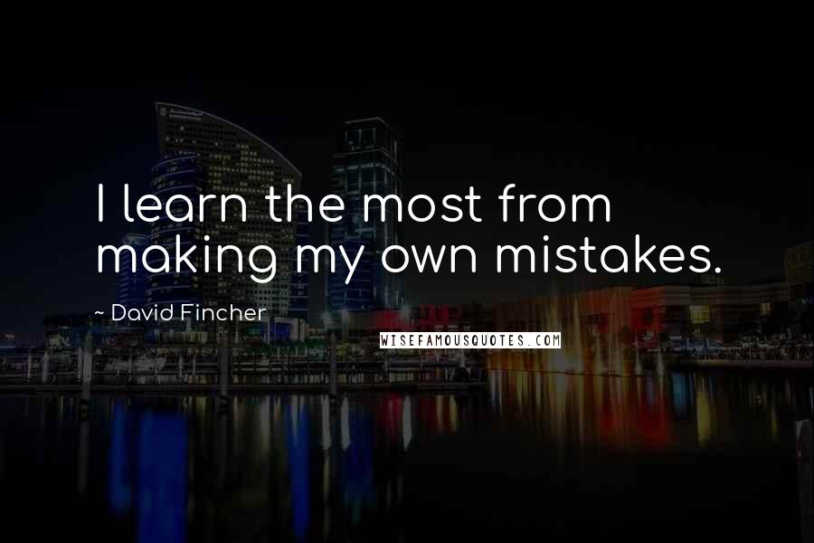 David Fincher quotes: I learn the most from making my own mistakes.