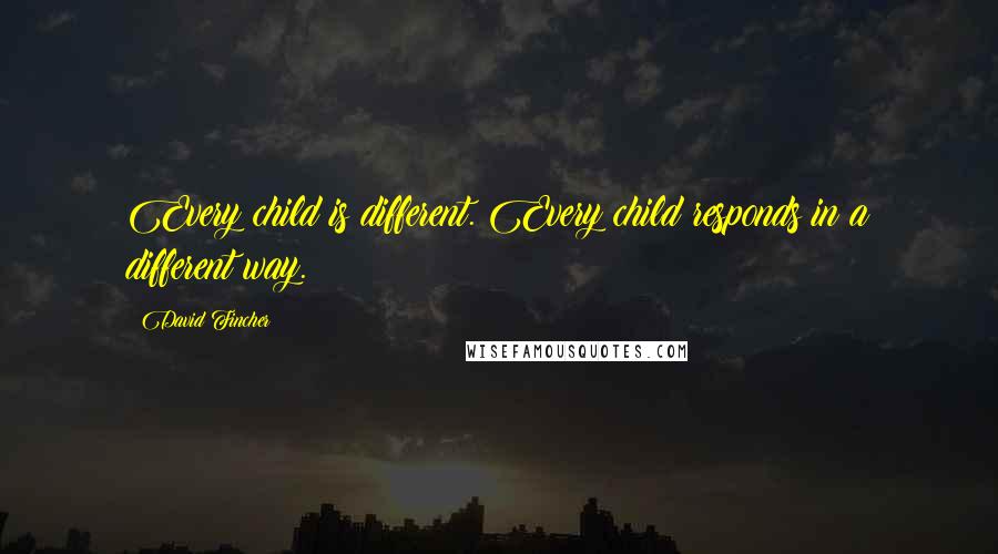 David Fincher quotes: Every child is different. Every child responds in a different way.