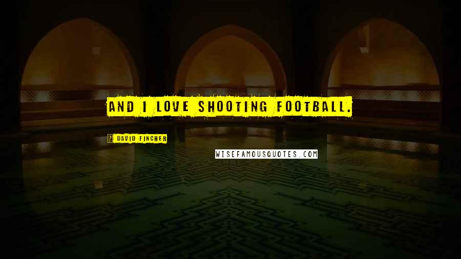 David Fincher quotes: And I love shooting football.