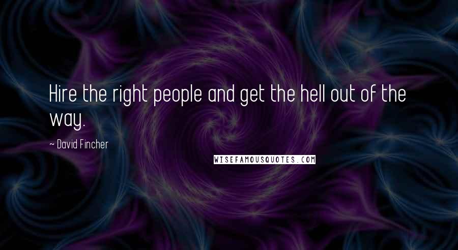 David Fincher quotes: Hire the right people and get the hell out of the way.