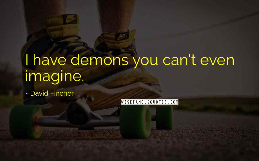 David Fincher quotes: I have demons you can't even imagine.