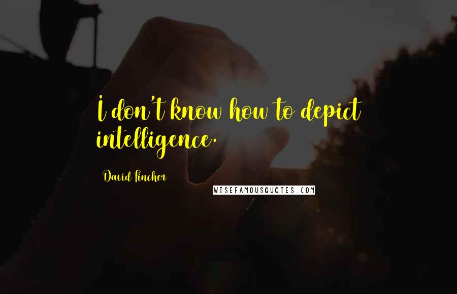 David Fincher quotes: I don't know how to depict intelligence.