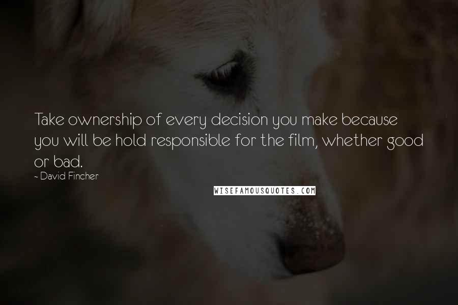David Fincher quotes: Take ownership of every decision you make because you will be hold responsible for the film, whether good or bad.