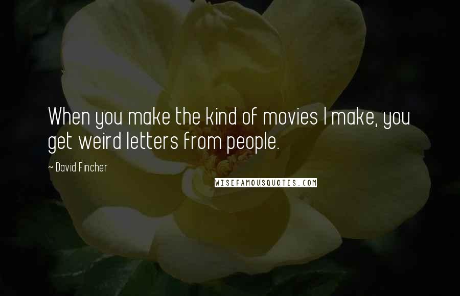 David Fincher quotes: When you make the kind of movies I make, you get weird letters from people.