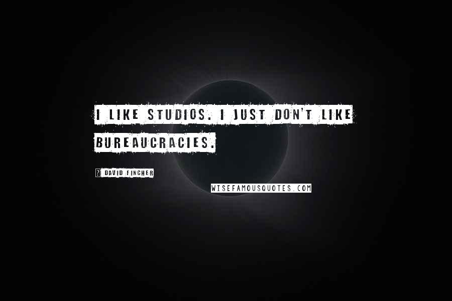 David Fincher quotes: I like studios. I just don't like bureaucracies.