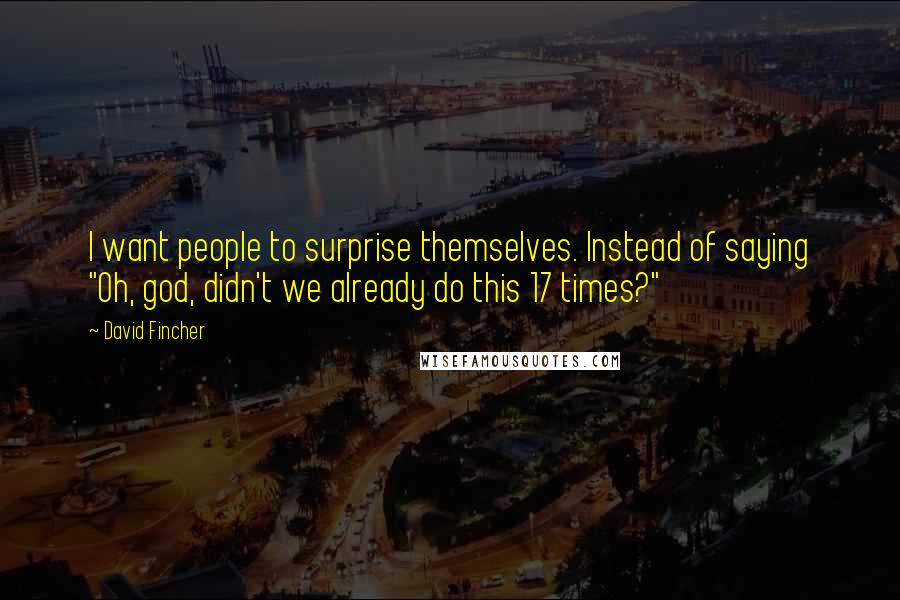 David Fincher quotes: I want people to surprise themselves. Instead of saying "Oh, god, didn't we already do this 17 times?"