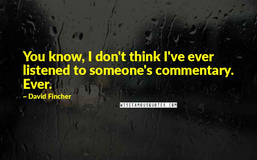 David Fincher quotes: You know, I don't think I've ever listened to someone's commentary. Ever.